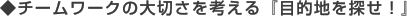 ◆チームワークの大切さを考える『目的地を探せ!』